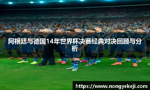 阿根廷与德国14年世界杯决赛经典对决回顾与分析